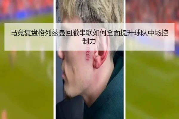 马竞复盘格列兹曼回撤串联如何全面提升球队中场控制力