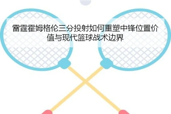 雷霆霍姆格伦三分投射如何重塑中锋位置价值与现代篮球战术边界