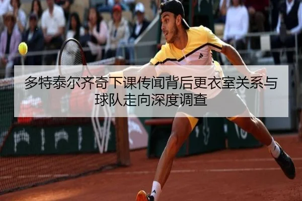 多特泰尔齐奇下课传闻背后更衣室关系与球队走向深度调查