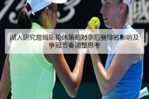 湖人研究詹姆斯轮休策略对季后赛排名影响及争冠节奏调整思考