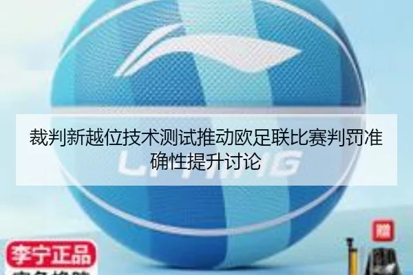 裁判新越位技术测试推动欧足联比赛判罚准确性提升讨论