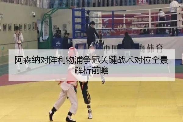 阿森纳对阵利物浦争冠关键战术对位全景解析前瞻