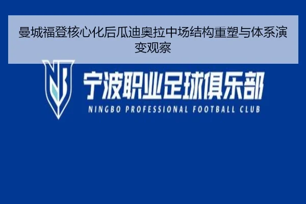 曼城福登核心化后瓜迪奥拉中场结构重塑与体系演变观察