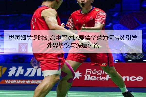 塔图姆关键时刻命中率对比爱德华兹为何持续引发外界热议与深层讨论